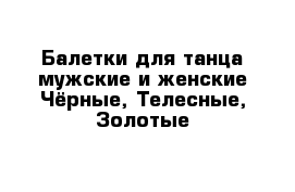 Балетки для танца мужские и женские Чёрные, Телесные, Золотые